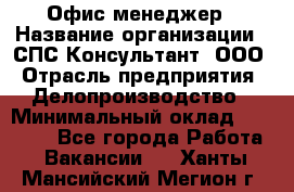 Офис-менеджер › Название организации ­ СПС-Консультант, ООО › Отрасль предприятия ­ Делопроизводство › Минимальный оклад ­ 25 000 - Все города Работа » Вакансии   . Ханты-Мансийский,Мегион г.